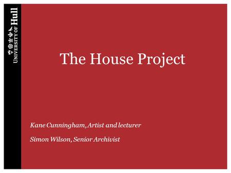 The House Project Kane Cunningham, Artist and lecturer Simon Wilson, Senior Archivist.