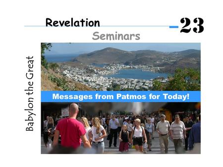 Babylon the Great Messages from Patmos for Today! Revelation Seminars 23.