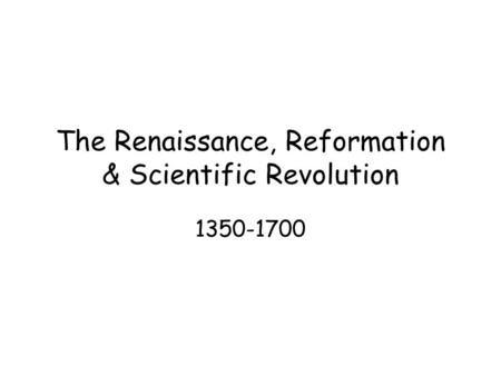The Renaissance, Reformation & Scientific Revolution 1350-1700.