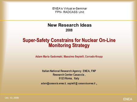 ENEA’s Virtual e-Seminar FPN- RADCASS Unit New Research Ideas 2008 Super-Safety Constrains for Nuclear On-Line Monitoring Strategy Adam Maria Gadomski,
