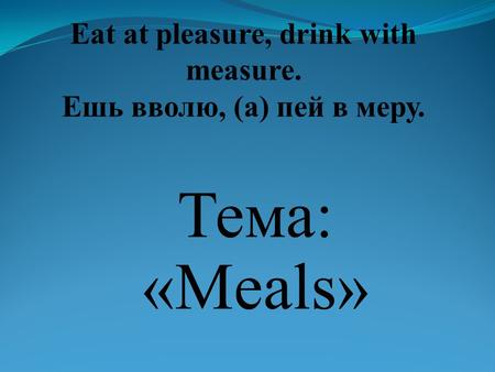 Еat at pleasure, drink with measure. Ешь вволю, (а) пей в меру.