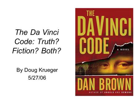 The Da Vinci Code: Truth? Fiction? Both? By Doug Krueger 5/27/06.