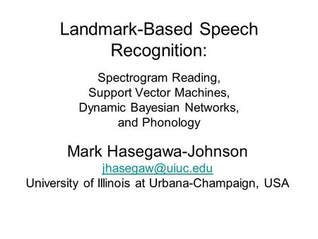 Landmark-Based Speech Recognition: Spectrogram Reading, Support Vector Machines, Dynamic Bayesian Networks, and Phonology Mark Hasegawa-Johnson
