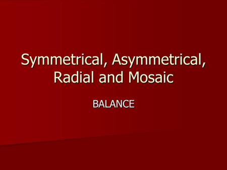 Symmetrical, Asymmetrical, Radial and Mosaic BALANCE.