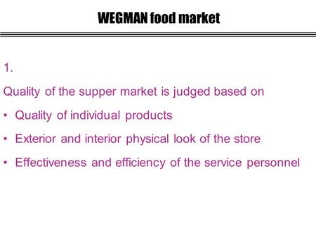 1. Quality of the supper market is judged based on Quality of individual products Exterior and interior physical look of the store Effectiveness and efficiency.