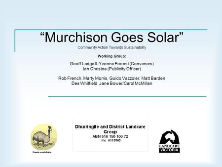 “Murchison Goes Solar” Community Action Towards Sustainability Working Group: Geoff Lodge & Yvonne Forrest (Convenors) Ian Christoe (Publicity Officer)