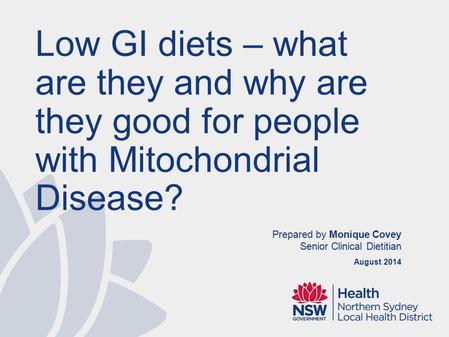 Prepared by Monique Covey Senior Clinical Dietitian August 2014 Low GI diets – what are they and why are they good for people with Mitochondrial Disease?