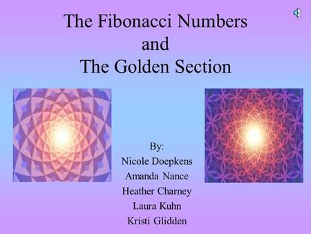 The Fibonacci Numbers and The Golden Section By: Nicole Doepkens Amanda Nance Heather Charney Laura Kuhn Kristi Glidden.