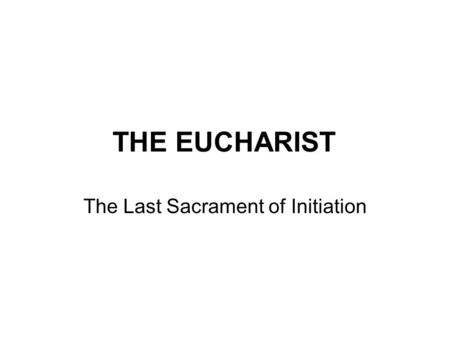 THE EUCHARIST The Last Sacrament of Initiation. The Institution of the Eucharist and Christ as the Bread from Heaven pp. 74-79.