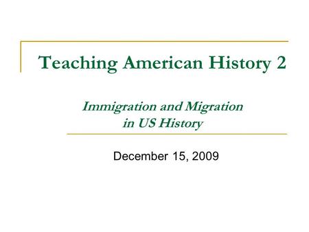 Teaching American History 2 Immigration and Migration in US History December 15, 2009.