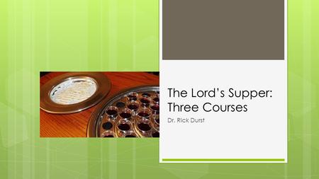 The Lord’s Supper: Three Courses Dr. Rick Durst. 20 When you meet together as a group, it is not the Lord's Supper that you eat. 21 For as you eat, you.