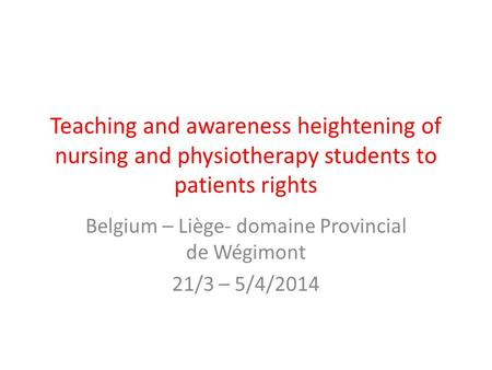 Teaching and awareness heightening of nursing and physiotherapy students to patients rights Belgium – Liège- domaine Provincial de Wégimont 21/3 – 5/4/2014.