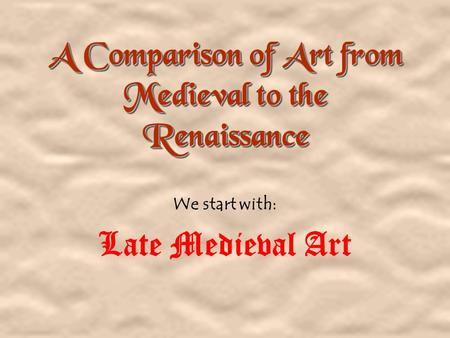 A Comparison of Art from Medieval to the Renaissance We start with: Late Medieval Art.