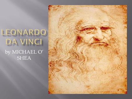 By MICHAEL O’ SHEA.  Leonardo Da Vinci was one of the greatest artists of the Renaissence  Leonardo was born in 1452 in Vinci,Florence  His talent.