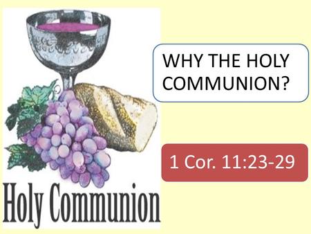 1 Cor. 11:23-29 WHY THE HOLY COMMUNION?. Introduction  A little girl asked her mother, “Why do cut the ends off the meat before you cook?”  The mother.