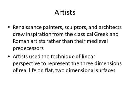 Artists Renaissance painters, sculptors, and architects drew inspiration from the classical Greek and Roman artists rather than their medieval predecessors.