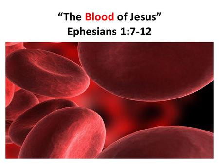 “The Blood of Jesus” Ephesians 1:7-12. “The Blood of Jesus” 1.Blood is an interesting biological property. 2.Normally, 7-8% of human body weight is from.