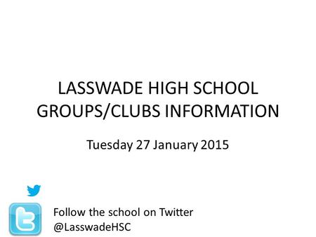 LASSWADE HIGH SCHOOL GROUPS/CLUBS INFORMATION Tuesday 27 January 2015 Follow the school on
