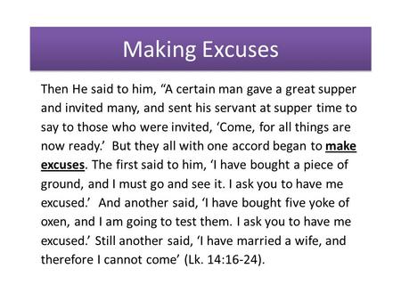 Making Excuses Then He said to him, “A certain man gave a great supper and invited many, and sent his servant at supper time to say to those who were invited,