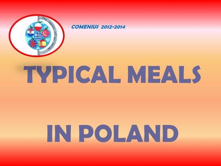 TYPICAL MEALS IN POLAND COMENIUS 2012-2014. WEEKDAY BREAKFAST around 7 o’clock - sandwich with cheese or ham -cornflakes with milk -tea or coffee.