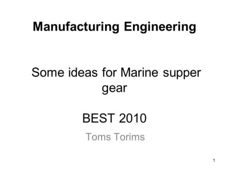 1 Manufacturing Engineering Some ideas for Marine supper gear BEST 2010 Toms Torims.