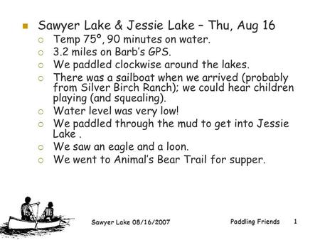 Sawyer Lake 08/16/2007 Paddling Friends1 Sawyer Lake & Jessie Lake – Thu, Aug 16  Temp 75º, 90 minutes on water.  3.2 miles on Barb’s GPS.  We paddled.