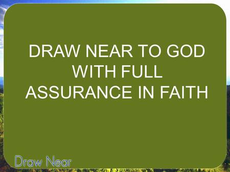 DRAW NEAR TO GOD WITH FULL ASSURANCE IN FAITH. Hebrews 10:19-23- “Therefore, brothers, since we have confidence to enter the Most Holy Place by the blood.