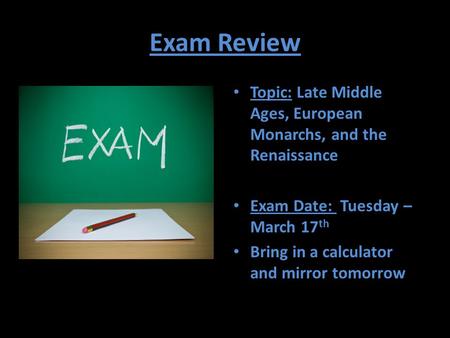 Exam Review Topic: Late Middle Ages, European Monarchs, and the Renaissance Exam Date: Tuesday – March 17 th Bring in a calculator and mirror tomorrow.