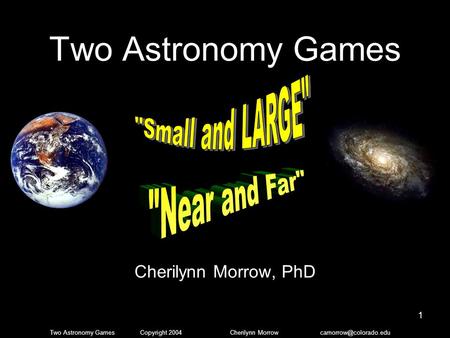 Two Astronomy Games Copyright 2004 Cherilynn Morrow 1 Two Astronomy Games Cherilynn Morrow, PhD.