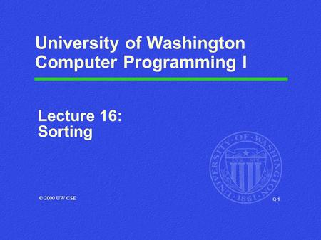 Q-1 University of Washington Computer Programming I Lecture 16: Sorting © 2000 UW CSE.
