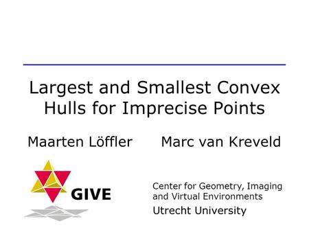 Largest and Smallest Convex Hulls for Imprecise Points Maarten Löffler Marc van Kreveld Center for Geometry, Imaging and Virtual Environments Utrecht University.