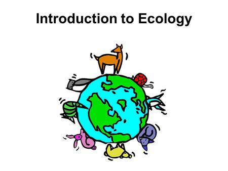 Introduction to Ecology. Ecology is the scientific study of interactions among organisms and between organisms and their environment.