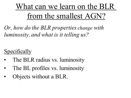 What can we learn on the BLR from the smallest AGN? Or, how do the BLR properties change with luminosity, and what is it telling us? Specifically The BLR.