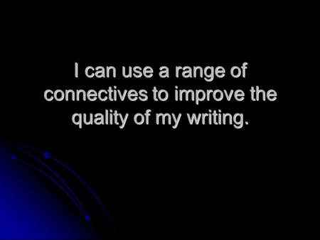 I can use a range of connectives to improve the quality of my writing.