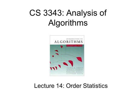 CS 3343: Analysis of Algorithms Lecture 14: Order Statistics.
