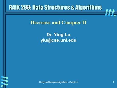 Design and Analysis of Algorithms – Chapter 41 Decrease and Conquer II Dr. Ying Lu RAIK 283: Data Structures & Algorithms.