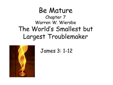 Be Mature Chapter 7 Warren W. Wiersbe The World’s Smallest but Largest Troublemaker James 3: 1-12.