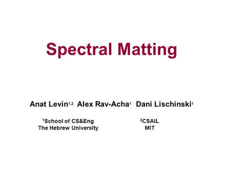 Spectral Matting Anat Levin 1,2 Alex Rav-Acha 1 Dani Lischinski 1 1 School of CS&Eng The Hebrew University 2 CSAIL MIT.