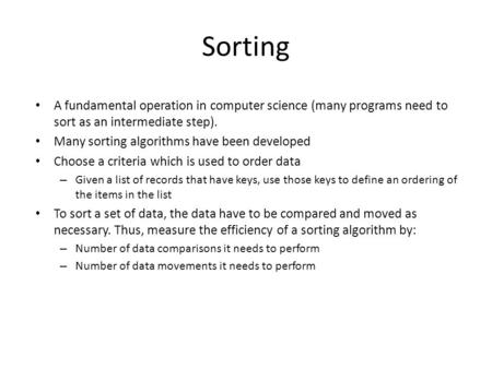 Sorting A fundamental operation in computer science (many programs need to sort as an intermediate step). Many sorting algorithms have been developed Choose.