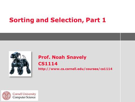Sorting and Selection, Part 1 Prof. Noah Snavely CS1114