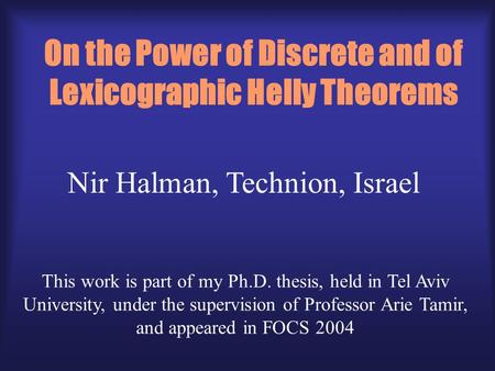 On the Power of Discrete and of Lexicographic Helly Theorems Nir Halman, Technion, Israel This work is part of my Ph.D. thesis, held in Tel Aviv University,