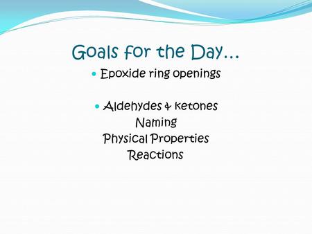 Goals for the Day… Epoxide ring openings Aldehydes & ketones Naming Physical Properties Reactions.