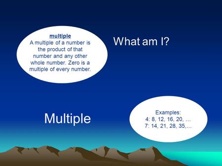 Multiple A multiple of a number is the product of that number and any other whole number. Zero is a multiple of every number. What am I? Examples: 4: 8,