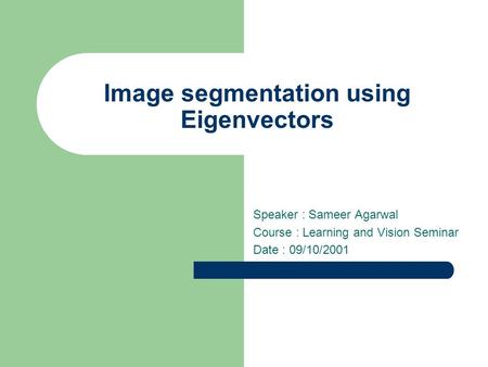 Image segmentation using Eigenvectors Speaker : Sameer Agarwal Course : Learning and Vision Seminar Date : 09/10/2001.