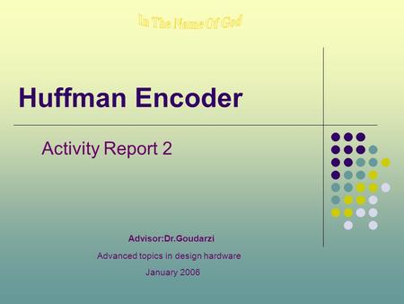 Huffman Encoder Activity Report 2 Advisor:Dr.Goudarzi Advanced topics in design hardware January 2006.