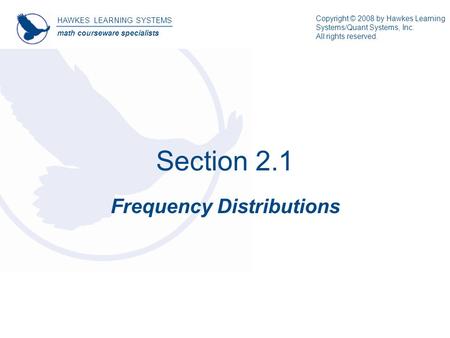 Section 2.1 Frequency Distributions HAWKES LEARNING SYSTEMS math courseware specialists Copyright © 2008 by Hawkes Learning Systems/Quant Systems, Inc.