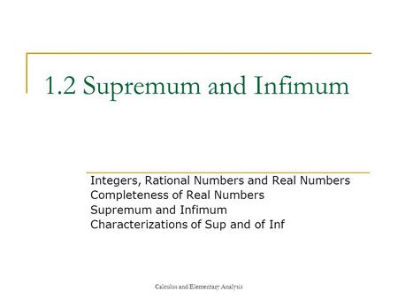 Calculus and Elementary Analysis 1.2 Supremum and Infimum Integers, Rational Numbers and Real Numbers Completeness of Real Numbers Supremum and Infimum.
