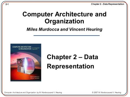 2-1 Chapter 2 - Data Representation Computer Architecture and Organization by M. Murdocca and V. Heuring © 2007 M. Murdocca and V. Heuring Computer Architecture.