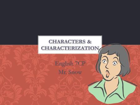 English 7CP Mr. Snow. Character: person or animal (or thing) that takes action in a story. Character trait: a quality about a character that can’t be.