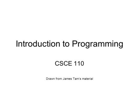 Introduction to Programming CSCE 110 Drawn from James Tam’s material.